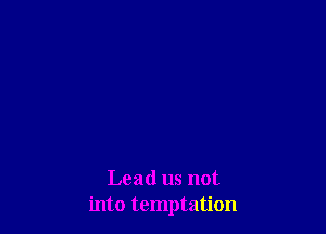 Lead us not
into temptation