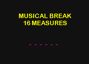 MUSICAL BREAK
16 MEASURES