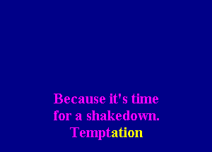 Because it's time
for a Shakedown.
Temptation