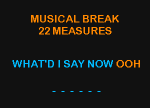 MUSICAL BREAK
22 MEASURES

WHAT'D I SAY NOW OOH