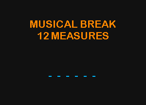 MUSICAL BREAK
12 MEASURES