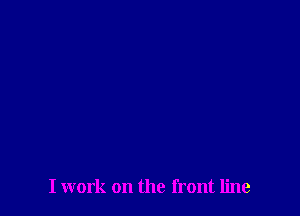 I work on the front line