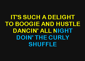 IT'S SUCH A DELIGHT
T0 BOOGIE AND HUSTLE
DANCIN' ALL NIGHT
DOIN'THECURLY
SHUFFLE