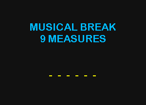 MUSICAL BREAK
9 MEASURES