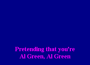 Pretending that you're
Al Green, Al Green