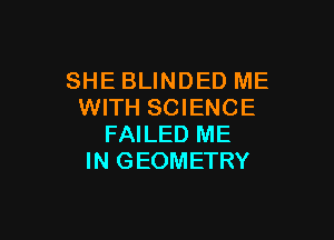 SHE BLINDED ME
WITH SCIENCE

FAILED ME
IN GEOMETRY