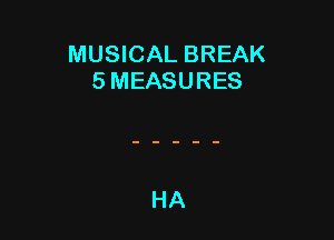 MUSICAL BREAK
5 MEASURES