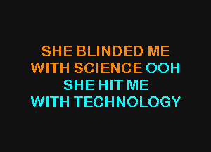 SHE BLINDED ME
WITH SCIENCEOOH
SHE HIT ME
WITH TECHNOLOGY