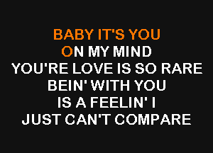 BABY IT'S YOU
ON MY MIND
YOU'RE LOVE IS SO RARE
BEIN'WITH YOU
IS A FEELIN' I
JUST CAN'T COMPARE