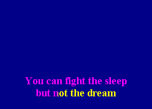 You can light the sleep
but not the dream