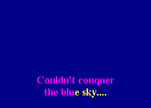 Couldn't conquer
the blue sky....
