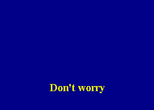 Don't worry