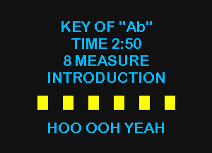 KEY OF Ab
TIME 250
8 MEASURE

INTRODUCTION

E El E1 El D U
HOOOOHYEAH