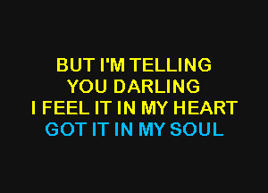 BUT I'M TELLING
YOU DARLING
I FEEL IT IN MY HEART
GOT IT IN MY SOUL

g