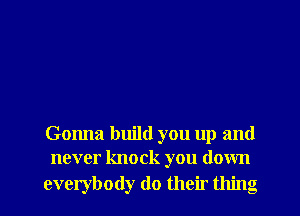 Gonna build you up and
never knock you down

everybody (10 their thing