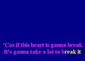 'Cos if this heart is gonna break
It's gonna take a lot to break it