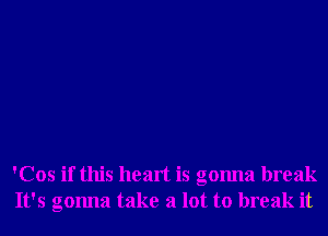 'Cos if this heart is gonna break
It's gonna take a lot to break it