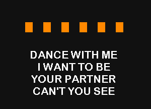 EIEIEIUUEI

DANCEWITH ME
IWANT TO BE
YOUR PARTNER
CAN'T YOU SEE