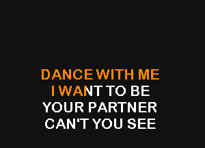 DANCEWITH ME
IWANT TO BE
YOUR PARTNER
CAN'T YOU SEE