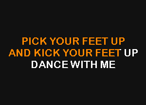 PICK YOUR FEET UP

AND KICK YOUR FEET UP
DANCEWITH ME