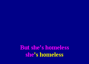 But she's homeless
she's homeless