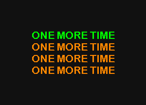 ONE MORE TIME
ONEMORETIME
ONEMORE TIME
ONEMORETIME

g