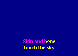 Skin and bone
touch the sky