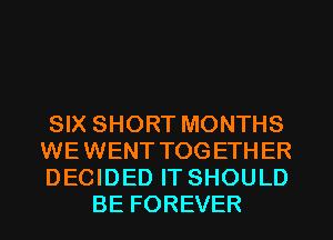 SIX SHORT MONTHS

WEWENT TOGETHER

DECIDED IT SHOULD
BE FOREVER