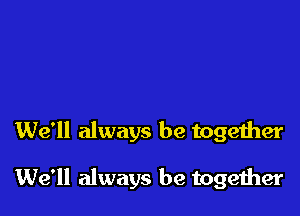 We'll always be together

We'll always be together