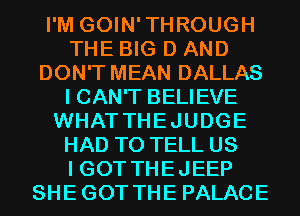 I'M GOIN'THROUGH
THE BIG D AND
DON'T MEAN DALLAS
I CAN'T BELIEVE
WHATTHEJUDGE
HAD TO TELL US
I GOT THEJEEP
SHEGOT THE PALACE