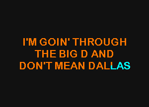 I'M GOIN' TH ROUGH

THE BIG D AND
DON'T MEAN DALLAS