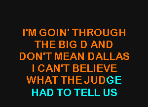 I'M GOIN'THROUGH
THE BIG D AND
DON'T MEAN DALLAS
I CAN'T BELIEVE
WHATTHEJUDGE

HAD TO TELL US