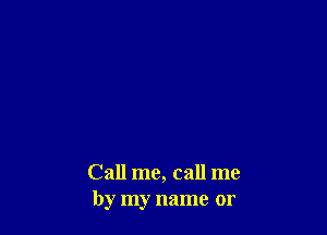 Call me, call me
by my name or