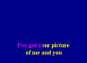 I've got your picture
of me and you