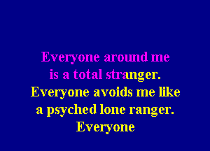 Everyone armmd me
is a total stranger.
Everyone avoids me like
a psyched lone ranger.
Everyone