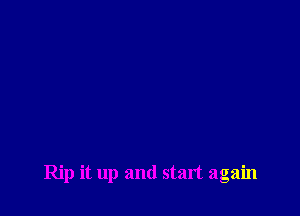 Rip it up and start again