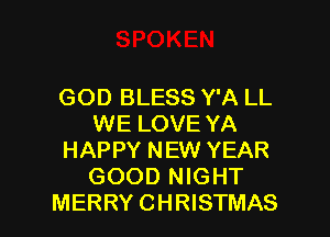 GOD BLESS Y'A LL
WE LOVE YA
HAPPY NEW YEAR
GOOD NIGHT

MERRYCHRISTMAS l