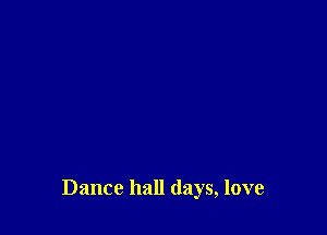 Dance hall days, love