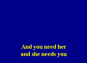 And you need her
and she needs you