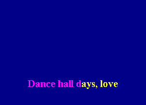 Dance hall days, love