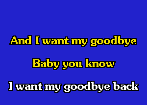 And I want my goodbye

Baby you know

I want my goodbye back