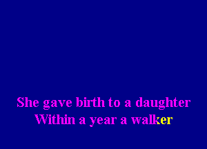 She gave birth to a daughter
Within a year a walker