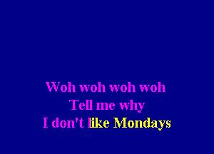 W 011 woh woh woh
Tell me why
I don't like Mondays