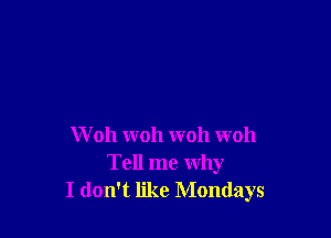 W 011 woh woh woh
Tell me why
I don't like Mondays