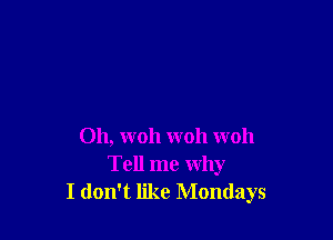 Oh, woh woh woh
Tell me why
I don't like Mondays