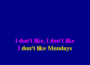 I don't like, I don't like
I don't like Mondays