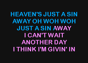 HEAVEN'S JUST A SIN
AWAY OH WOH WOH
JUST A SIN AWAY

ICAN'T WAIT
ANOTHER DAY
ITHINK I'M GIVIN' IN