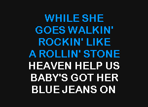 HEAVEN HELP US
BABY'S GOT HER
BLUEJEANS ON