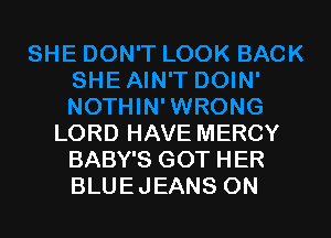 LORD HAVE MERCY
BABY'S GOT HER
BLUEJEANS ON