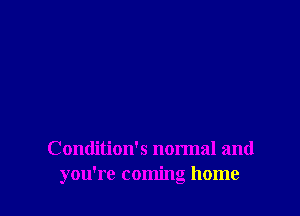 Contlition's normal and
you're coming home